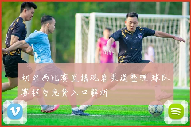 切尔西比赛直播观看渠道整理 球队赛程与免费入口解析