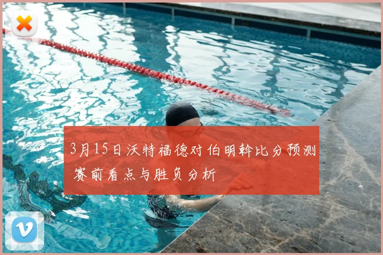3月15日沃特福德对伯明斡比分预测 赛前看点与胜负分析